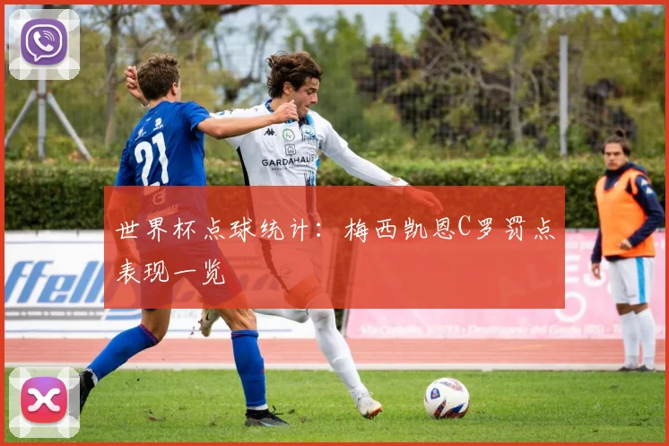 世界杯点球统计：梅西凯恩C罗罚点表现一览