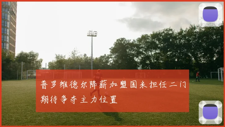 普罗维德尔降薪加盟国米担任二门期待争夺主力位置