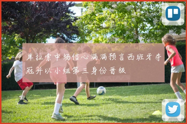 库拉索中场信心满满预言西班牙夺冠并以小组第三身份晋级