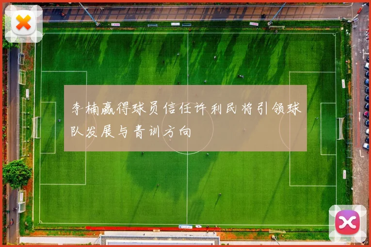 李楠赢得球员信任许利民将引领球队发展与青训方向