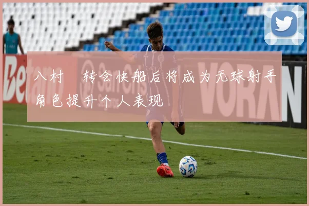 八村塁转会快船后将成为无球射手角色提升个人表现