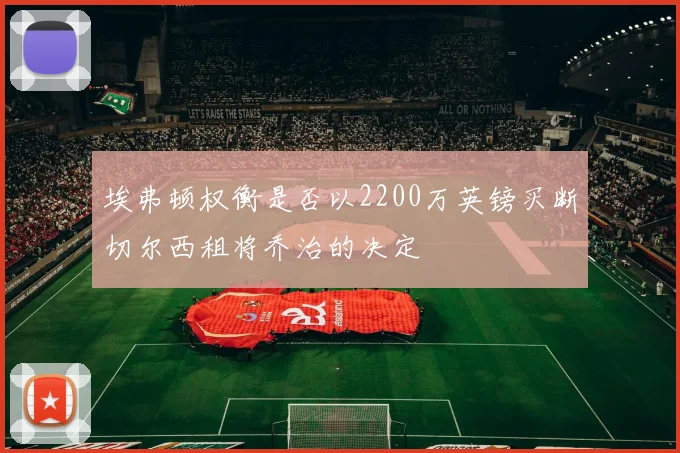 埃弗顿权衡是否以2200万英镑买断切尔西租将乔治的决定