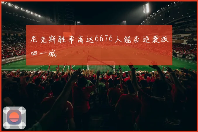 尼克斯胜率高达6676人能否逆袭扳回一城