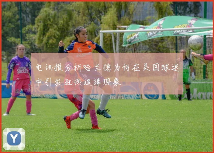 电讯报分析哈兰德为何在美国球迷中引发狂热追捧现象