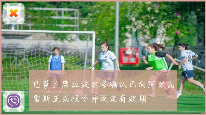 巴萨主席拉波尔塔确认已向阿尔瓦雷斯正式报价并设定有效期