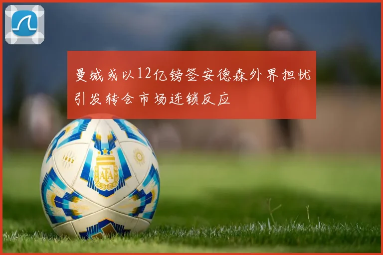 曼城或以12亿镑签安德森外界担忧引发转会市场连锁反应