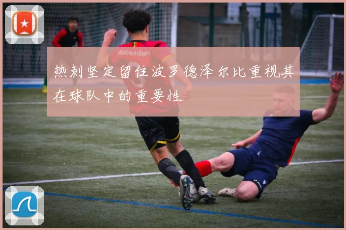 热刺坚定留住波罗德泽尔比重视其在球队中的重要性